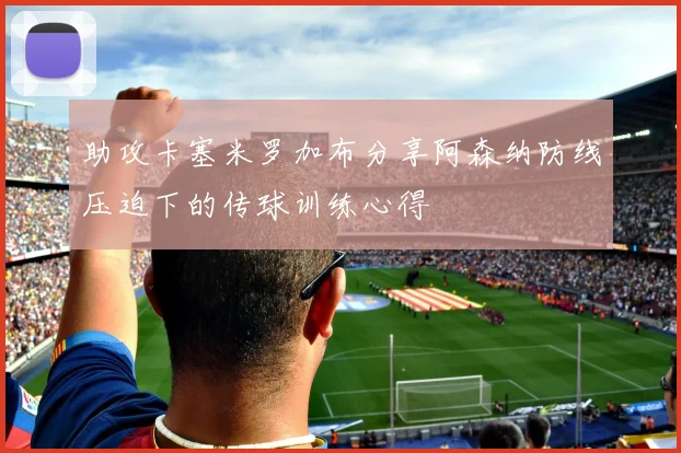 助攻卡塞米罗加布分享阿森纳防线压迫下的传球训练心得