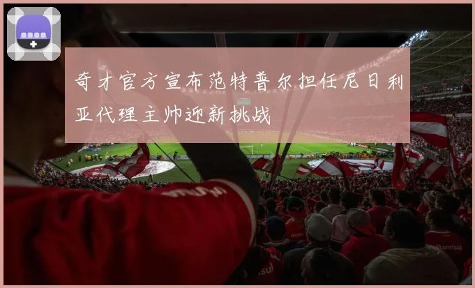 奇才官方宣布范特普尔担任尼日利亚代理主帅迎新挑战